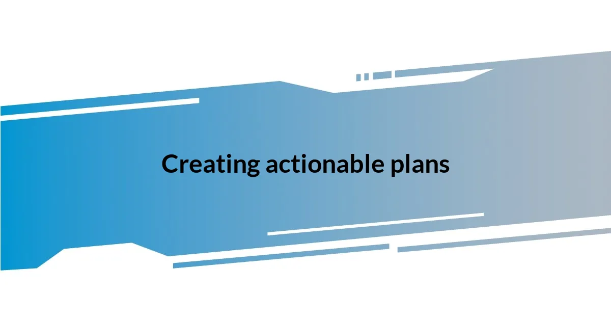 Creating actionable plans