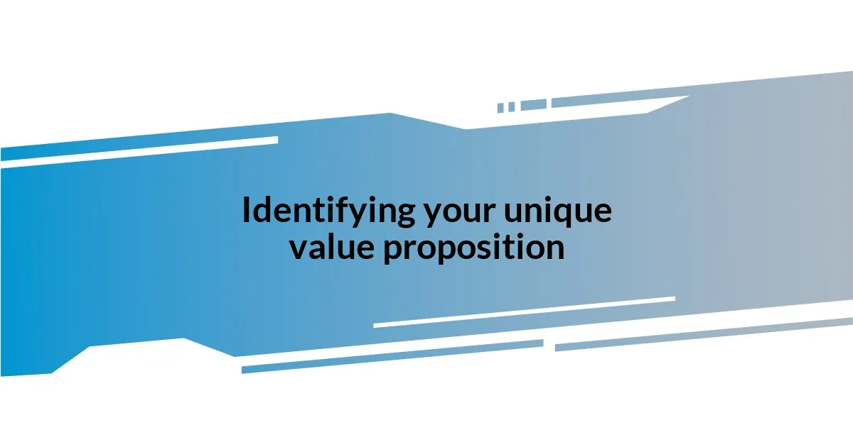 Identifying your unique value proposition