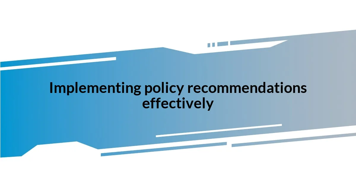 Implementing policy recommendations effectively